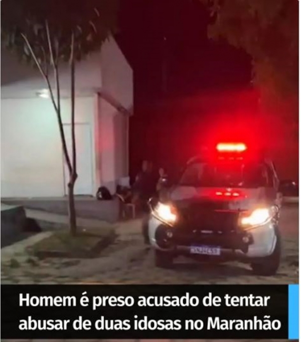 MARANHÃO- HOMEM É PRESO ACUSADO DE TENTAR ABUSAR DE DUAS IDOSAS