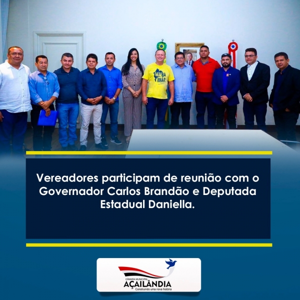 AÇAILÂNDIA - Vereadores participam de reunião com o Governador Carlos Brandão e Deputada Estadual Daniella.