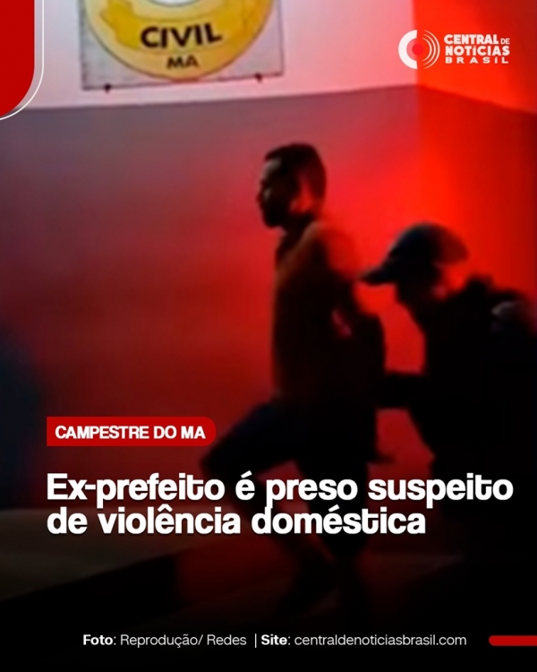 EX-PREFEITO DE CAMPESTRE DO MARANHÃO É PRESO SUSPEITO DE AGREDIR A ESPOSA